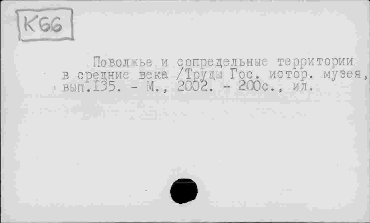 ﻿КОС
Поволжье.и сопредельные территории в средние века /Труды Гос. истор. музея, вып.135. - М., 2002. - 200с., ил.